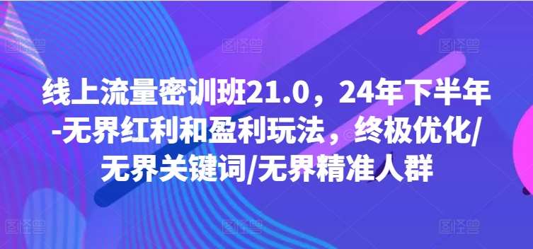 线上流量密训班21.0，24年下半年-无界红利和盈利玩法，终极优化/无界关键词/无界精准人群汇创网-网创项目_汇创网_中创网_福缘网_冒泡网_网创项目平台汇创网