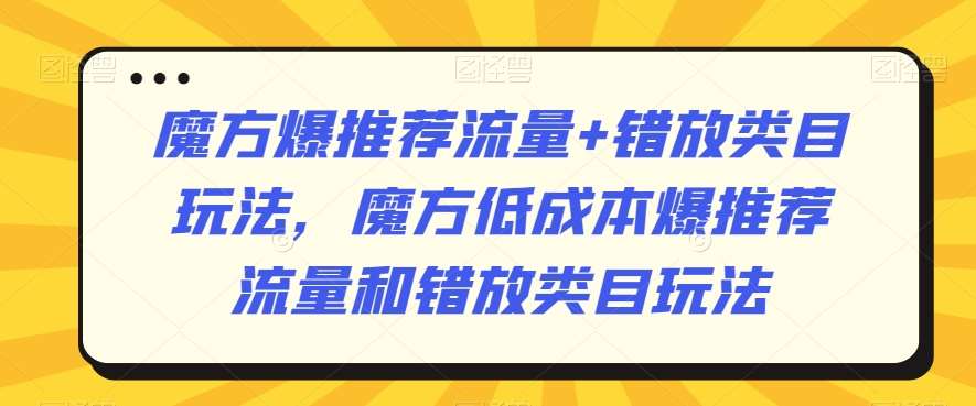 魔方爆推荐流量+错放类目玩法，魔方低成本爆推荐流量和错放类目玩法汇创网-网创项目_汇创网_中创网_福缘网_冒泡网_资源整合平台汇创网