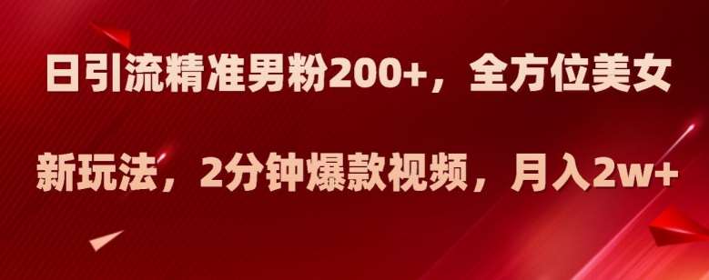 日引流精准男粉200+，全方位美女新玩法，2分钟爆款视频，月入2w+【揭秘】汇创网-网创项目_汇创网_中创网_福缘网_冒泡网_网创项目平台汇创网