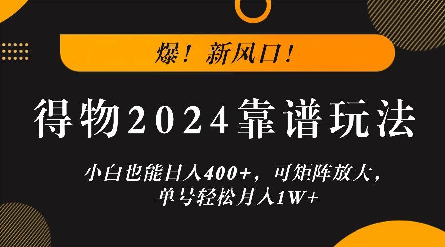 爆！新风口！小白也能日入400+，得物2024靠谱玩法，可矩阵放大，单号轻松月入1W+汇创网-网创项目_汇创网_中创网_福缘网_冒泡网_资源整合平台汇创网