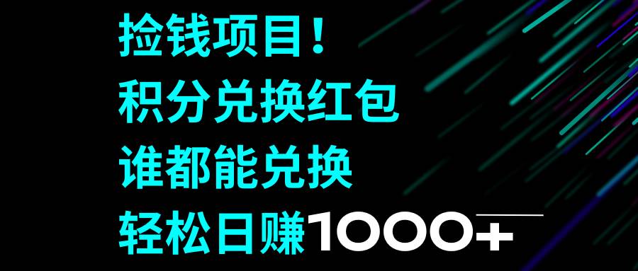 （8378期）捡钱项目！积分兑换红包，谁都能兑换，轻松日赚1000+汇创网-网创项目_汇创网_中创网_福缘网_冒泡网_资源整合平台汇创网