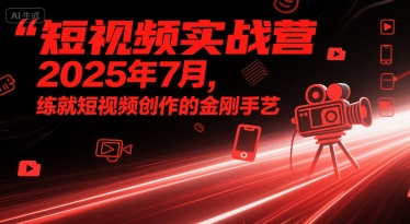 短视频实战营2025年7月，练就短视频创作的金刚手艺汇创网-网创项目_汇创网_中创网_福缘网_冒泡网_网创项目平台汇创网