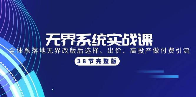 （9992期）无界系统实战课：全体系落地无界改版后选择、出价、高投产做付费引流-38节汇创网-网创项目_汇创网_中创网_福缘网_冒泡网_资源整合平台汇创网