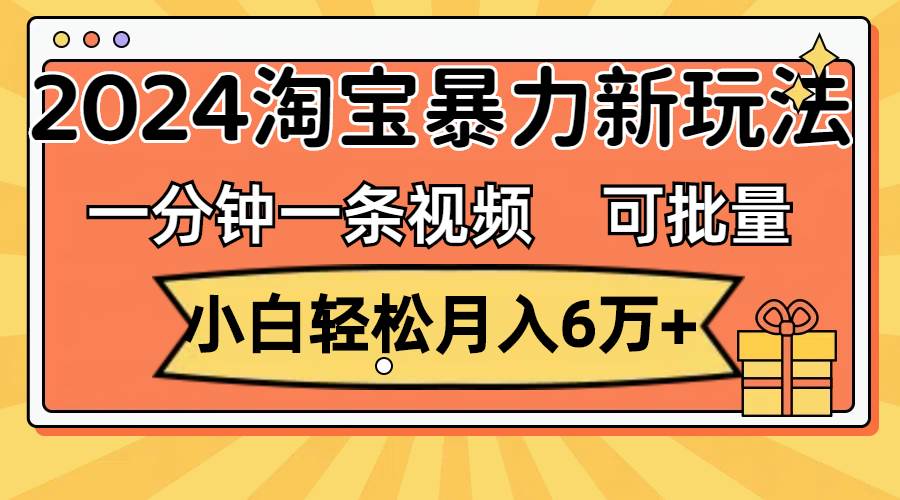 一分钟一条视频，小白轻松月入6万+，2024淘宝暴力新玩法，可批量放大收益汇创网-网创项目_汇创网_中创网_福缘网_冒泡网_资源整合平台汇创网
