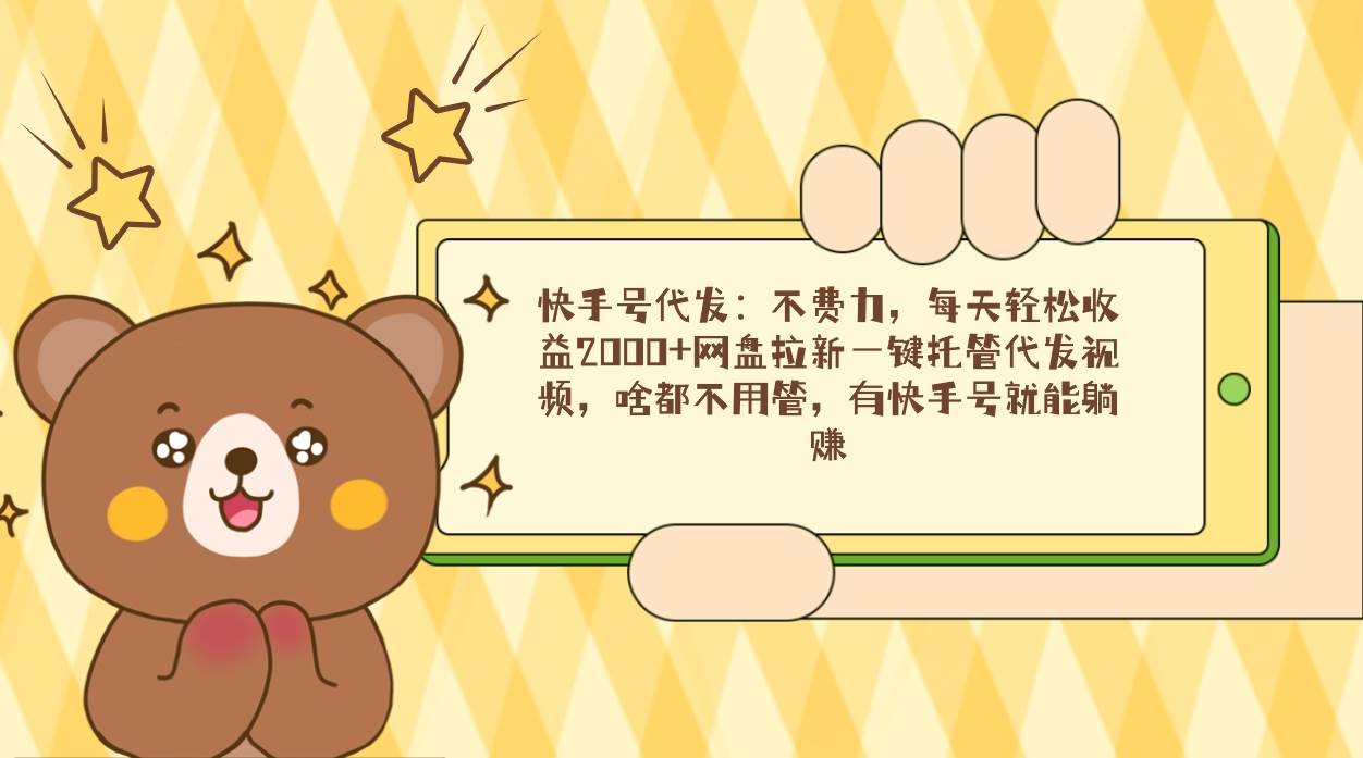 （9092期）快手号代发：不费力，每天轻松收益2000+网盘拉新一键托管代发视频，啥都…汇创网-网创项目_汇创网_中创网_福缘网_冒泡网_资源整合平台汇创网