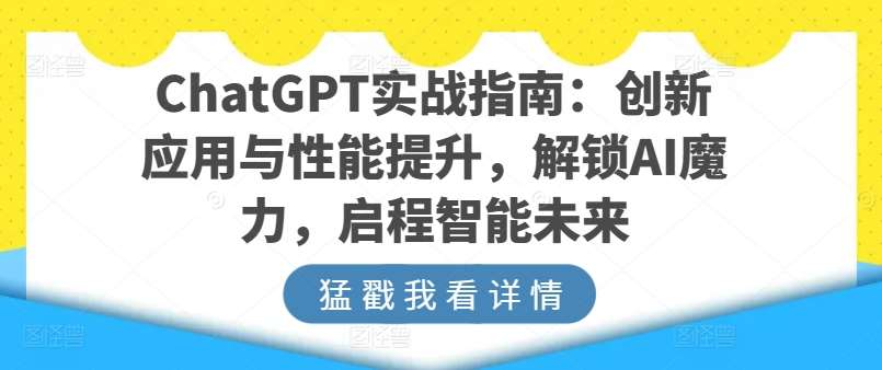 ChatGPT实战指南：创新应用与性能提升，解锁AI魔力，启程智能未来汇创网-网创项目_汇创网_中创网_福缘网_冒泡网_资源整合平台汇创网