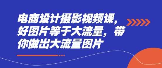 电商设计摄影视频课，好图片等于大流量，带你做出大流量图片汇创网-网创项目_汇创网_中创网_福缘网_冒泡网_网创项目平台汇创网