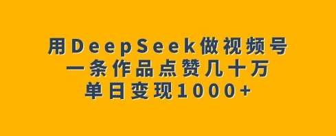 用DeepSeek做视频号，一条作品点赞几十万，单日变现1k汇创网-网创项目_汇创网_中创网_福缘网_冒泡网_资源整合平台汇创网