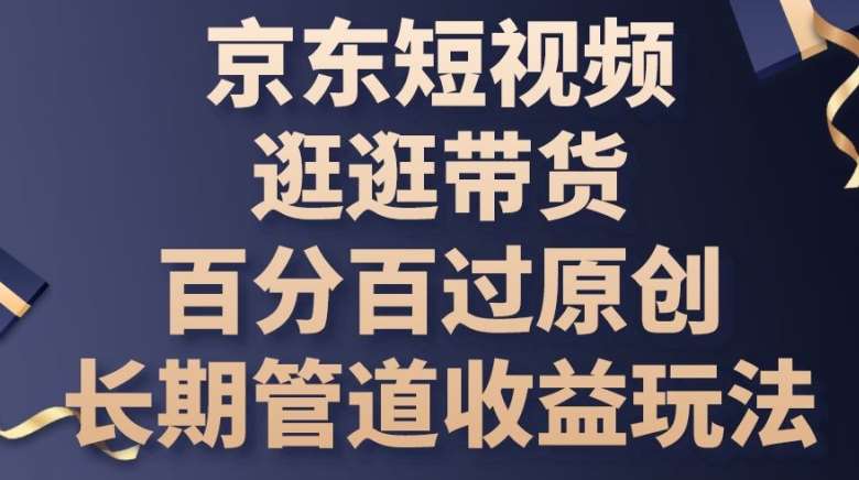 京东短视频逛逛带货百分百过原创，长期管道收益玩法【揭秘】汇创网-网创项目_汇创网_中创网_福缘网_冒泡网_网创项目平台汇创网