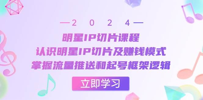 明星IP切片课程：认识明星IP切片及赚钱模式，掌握流量推送和起号框架逻辑汇创网-网创项目_汇创网_中创网_福缘网_冒泡网_资源整合平台汇创网