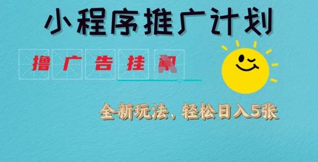 小程序推广计划，撸广告挂JI全新玩法，轻松日均四张【揭秘】汇创网-网创项目_汇创网_中创网_福缘网_冒泡网_资源整合平台汇创网