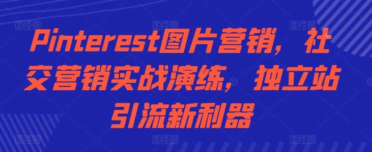 Pinterest图片营销，社交营销实战演练，独立站引流新利器汇创网-网创项目_汇创网_中创网_福缘网_冒泡网_资源整合平台汇创网