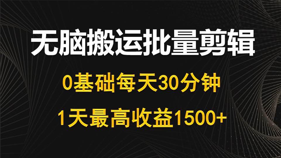 （10008期）每天30分钟，0基础无脑搬运批量剪辑，1天最高收益1500+汇创网-网创项目_汇创网_中创网_福缘网_冒泡网_资源整合平台汇创网