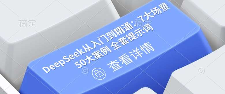 DeepSeek从入门到精通：7大场景 50大案例 全套提示词【文档】汇创网-网创项目_汇创网_中创网_福缘网_冒泡网_资源整合平台汇创网