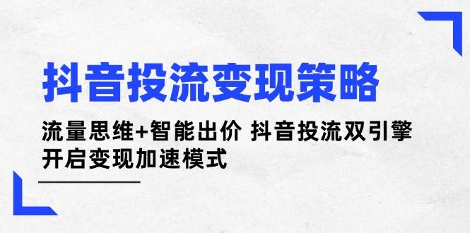 （14325期）抖音投流变现策略：流量思维+智能出价 抖音投流双引擎 开启变现加速模式汇创网-网创项目_汇创网_中创网_福缘网_冒泡网_资源整合平台汇创网