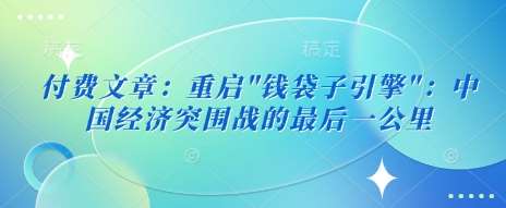 付费文章：重启”钱袋子引擎”：中国经济突围战的最后一公里汇创网-网创项目_汇创网_中创网_福缘网_冒泡网_资源整合平台汇创网