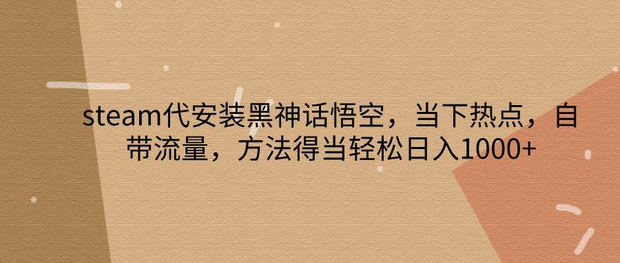 steam代安装黑神话悟空，当下热点，自带流量，方法得当轻松日入1000+汇创网-网创项目_汇创网_中创网_福缘网_冒泡网_资源整合平台汇创网