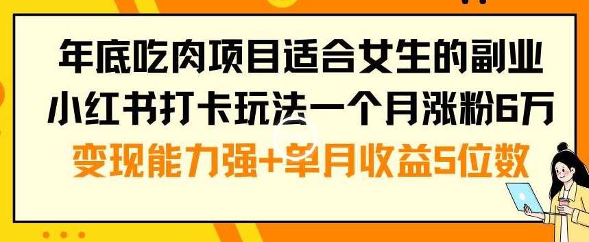 年底吃肉项目适合女生的副业小红书打卡玩法一个月涨粉6万+变现能力强+单月收益5位数【揭秘】汇创网-网创项目_汇创网_中创网_福缘网_冒泡网_资源整合平台汇创网