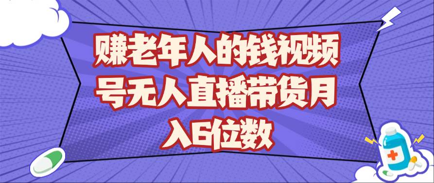 赚老年人的钱视频号无人直播带货月入6位数汇创网-网创项目_汇创网_中创网_福缘网_冒泡网_资源整合平台汇创网