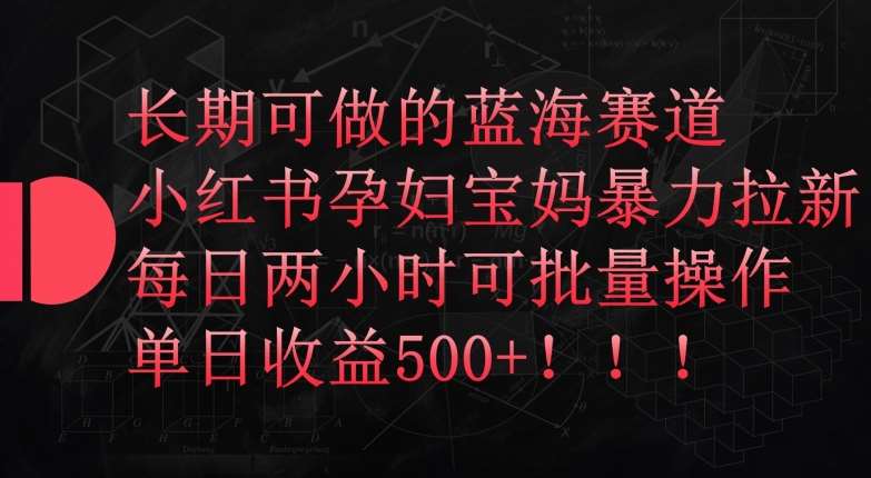 长期可做的蓝海赛道，小红书孕妇宝妈暴力拉新玩法，每日两小时可批量操作，单日收益500+【揭秘】汇创网-网创项目_汇创网_中创网_福缘网_冒泡网_资源整合平台汇创网
