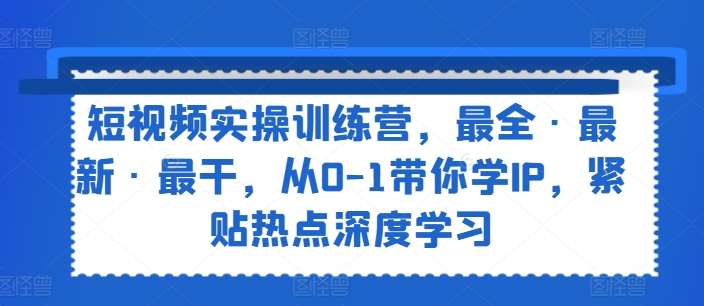 短视频实操训练营，最全·最新·最干，从0-1带你学IP，紧贴热点深度学习汇创网-网创项目_汇创网_中创网_福缘网_冒泡网_资源整合平台汇创网