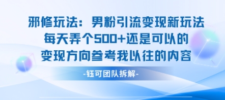 邪修玩法：男粉引流变现新玩法每天弄个5张还是可以的变现方向参考我以往的内容汇创网-网创项目_汇创网_中创网_福缘网_冒泡网_网创项目平台汇创网