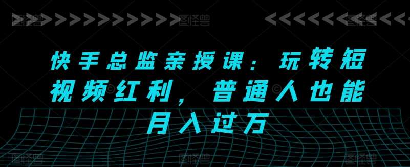 快手总监亲授课：玩转短视频红利，普通人也能月入过万汇创网-网创项目_汇创网_中创网_福缘网_冒泡网_资源整合平台汇创网