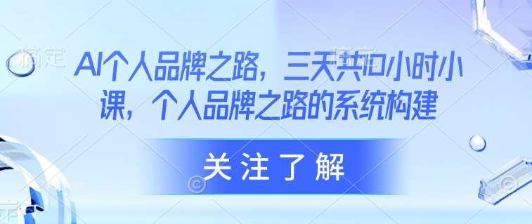 AI个人品牌之路，​三天共10小时小课，个人品牌之路的系统构建汇创网-网创项目_汇创网_中创网_福缘网_冒泡网_资源整合平台汇创网