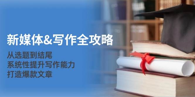 （12883期）新媒体&写作全攻略：从选题到结尾，系统性提升写作能力，打造爆款文章汇创网-网创项目_汇创网_中创网_福缘网_冒泡网_资源整合平台汇创网