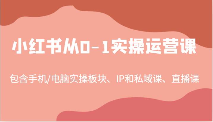 小红书从0-1实操运营课，包含手机/电脑实操板块、IP和私域课、直播课（97节）汇创网-网创项目_汇创网_中创网_福缘网_冒泡网_资源整合平台汇创网