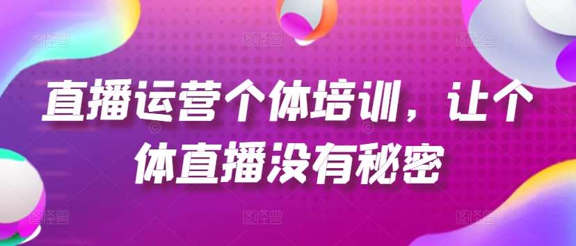 直播运营个体培训，让个体直播没有秘密，起号、货源、单品打爆、投流等玩法汇创网-网创项目_汇创网_中创网_福缘网_冒泡网_网创项目平台汇创网
