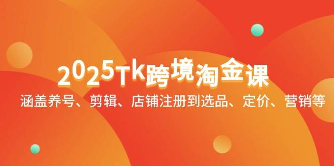 （14638期）2025Tk跨境淘金课：涵盖养号、剪辑、店铺注册到选品、定价、营销等汇创网-网创项目_汇创网_中创网_福缘网_冒泡网_资源整合平台汇创网