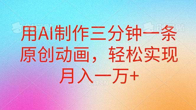 （10976期）用AI制作三分钟一条原创动画，轻松实现月入一万+汇创网-网创项目_汇创网_中创网_福缘网_冒泡网_资源整合平台汇创网