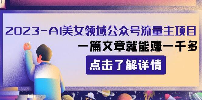 （8130期）2023AI美女领域公众号流量主项目：一篇文章就能赚一千多汇创网-网创项目_汇创网_中创网_福缘网_冒泡网_资源整合平台汇创网