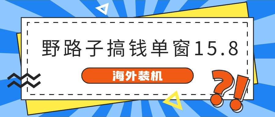 （10385期）海外装机，野路子搞钱，单窗口15.8，已变现10000+汇创网-网创项目_汇创网_中创网_福缘网_冒泡网_资源整合平台汇创网