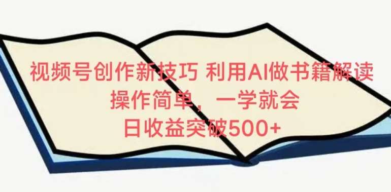 视频号创作新技巧，利用AI做书籍解读，操作简单，一学就会 日收益突破500+【揭秘】汇创网-网创项目_汇创网_中创网_福缘网_冒泡网_网创项目平台汇创网