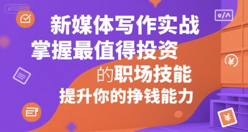 新媒体写作实战，学握最值得投资的职场技能，提升你的挣钱能力汇创网-网创项目_汇创网_中创网_福缘网_冒泡网_资源整合平台汇创网