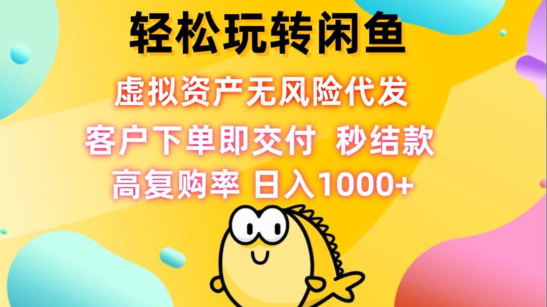 （12776期）轻松玩转闲鱼 虚拟资产无风险代发 客户下单即交付 秒结款 高复购率 日…汇创网-网创项目_汇创网_中创网_福缘网_冒泡网_资源整合平台汇创网
