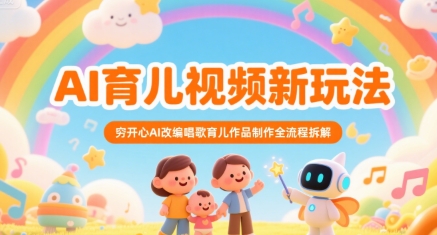AI育儿视频新玩法，穷开心AI改编唱歌育儿作品制作全流程拆解汇创网-网创项目_汇创网_中创网_福缘网_冒泡网_资源整合平台汇创网