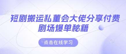 短剧搬运私董会大佬分享付费剧场爆单秘籍汇创网-网创项目_汇创网_中创网_福缘网_冒泡网_资源整合平台汇创网