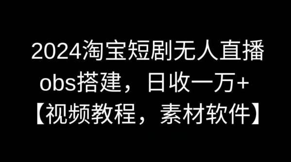 2024淘宝短剧无人直播，obs搭建，日收一万+【视频教程+素材+软件】【揭秘】汇创网-网创项目_汇创网_中创网_福缘网_冒泡网_资源整合平台汇创网