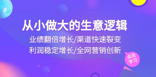 （10438期）从小做大生意逻辑：业绩翻倍增长/渠道快速裂变/利润稳定增长/全网营销创新汇创网-网创项目_汇创网_中创网_福缘网_冒泡网_资源整合平台汇创网