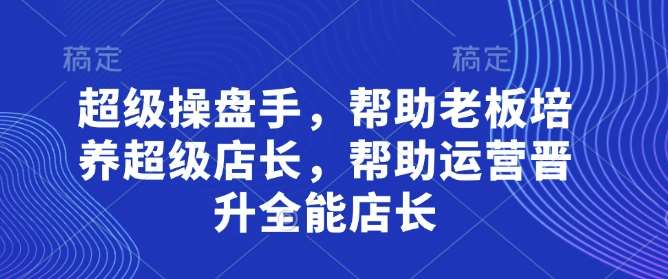 超级操盘手，​帮助老板培养超级店长，帮助运营晋升全能店长汇创网-网创项目_汇创网_中创网_福缘网_冒泡网_资源整合平台汇创网