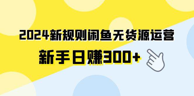 2024新规则闲鱼无货源运营新手日赚300+汇创网-网创项目_汇创网_中创网_福缘网_冒泡网_资源整合平台汇创网