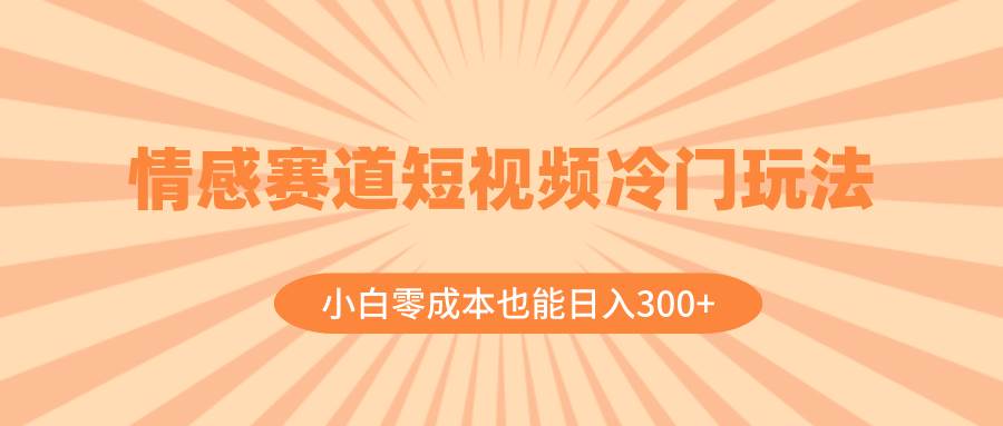 情感赛道短视频冷门玩法，小白零成本也能日入300+（教程+素材）汇创网-网创项目_汇创网_中创网_福缘网_冒泡网_资源整合平台汇创网