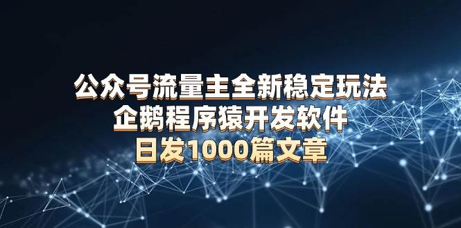 （13868期）公众号流量主全新稳定玩法 企鹅程序猿开发软件 日发1000篇文章 无需AI改写汇创网-网创项目_汇创网_中创网_福缘网_冒泡网_资源整合平台汇创网