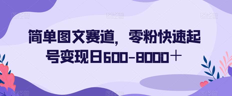 简单图文赛道，零粉快速起号变现日600-8000＋汇创网-网创项目_汇创网_中创网_福缘网_冒泡网_资源整合平台汇创网