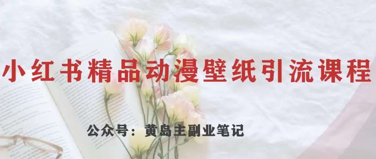 黄岛主·小红书精品动漫壁纸引流变现项目，一条龙变现玩法分享汇创网-网创项目_汇创网_中创网_福缘网_冒泡网_资源整合平台汇创网