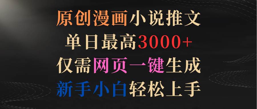 原创漫画小说推文，单日最高3000+仅需网页一键生成 新手轻松上手汇创网-网创项目_汇创网_中创网_福缘网_冒泡网_资源整合平台汇创网