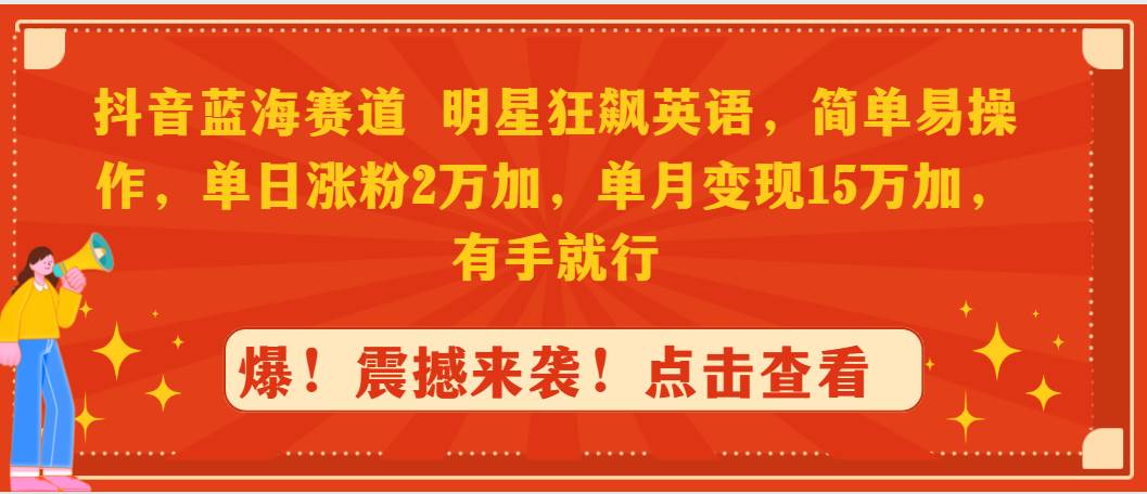 抖音蓝海赛道，明星狂飙英语，简单易操作，单日涨粉2万加，单月变现15万…网创项目_汇创网_中创网_福缘网_冒泡网_资源整合平台汇创网